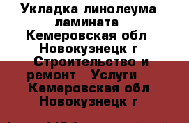 Укладка линолеума, ламината - Кемеровская обл., Новокузнецк г. Строительство и ремонт » Услуги   . Кемеровская обл.,Новокузнецк г.